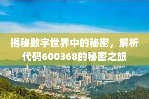 揭秘数字世界中的秘密，解析代码600368的秘密之旅