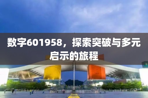 数字601958，探索突破与多元启示的旅程