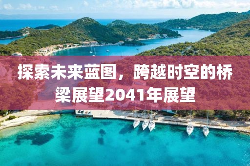 探索未来蓝图，跨越时空的桥梁展望2041年展望