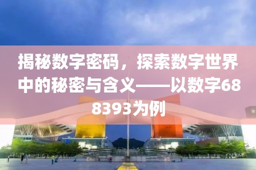 揭秘数字密码，探索数字世界中的秘密与含义——以数字688393为例