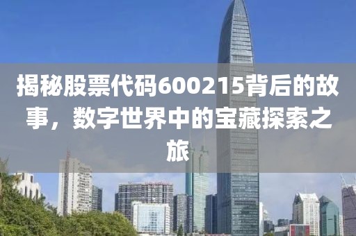 揭秘股票代码600215背后的故事，数字世界中的宝藏探索之旅