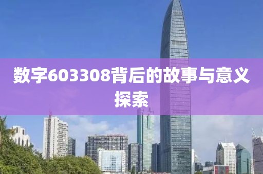 数字603308背后的故事与意义探索