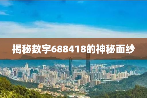 揭秘数字688418的神秘面纱