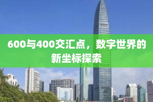 600与400交汇点，数字世界的新坐标探索