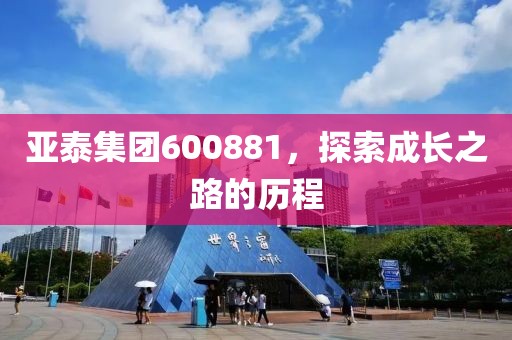 亚泰集团600881，探索成长之路的历程