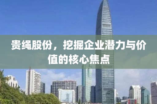 贵绳股份，挖掘企业潜力与价值的核心焦点