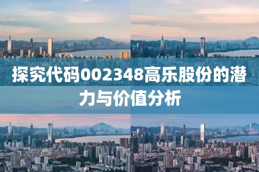 探究代码002348高乐股份的潜力与价值分析