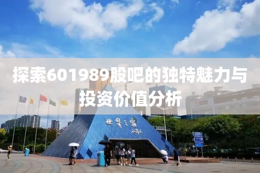 探索601989股吧的独特魅力与投资价值分析