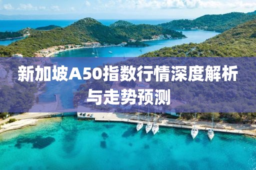 新加坡A50指数行情深度解析与走势预测