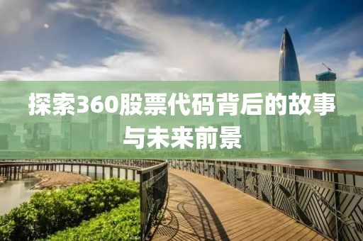 探索360股票代码背后的故事与未来前景