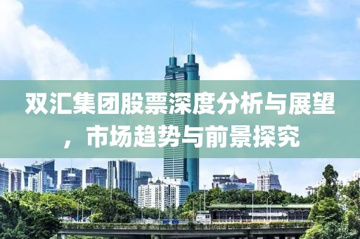 双汇集团股票深度分析与展望，市场趋势与前景探究