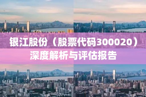 银江股份（股票代码300020）深度解析与评估报告