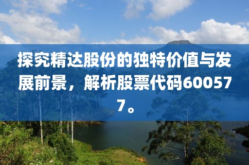 探究精达股份的独特价值与发展前景，解析股票代码600577。