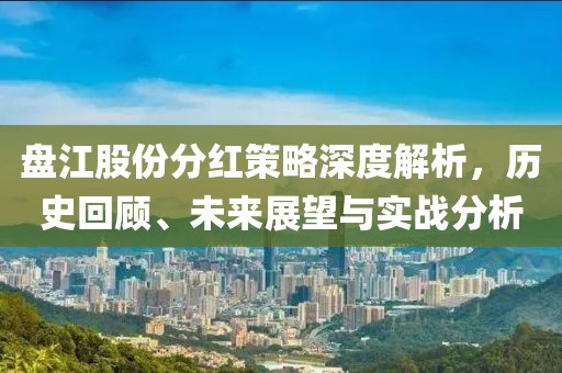 盘江股份分红策略深度解析，历史回顾、未来展望与实战分析