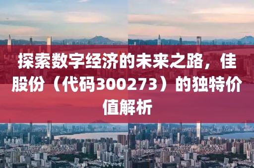 探索数字经济的未来之路，佳股份（代码300273）的独特价值解析