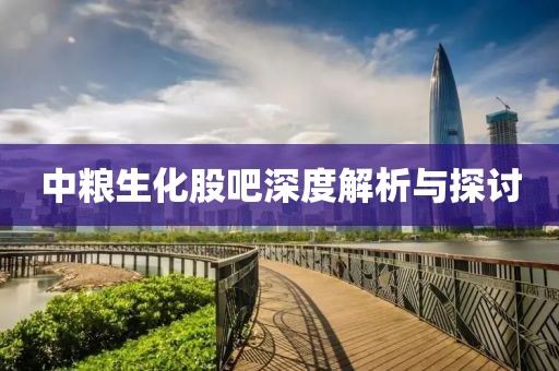 中粮生化股吧深度解析与探讨