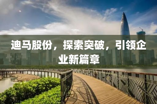 迪马股份，探索突破，引领企业新篇章