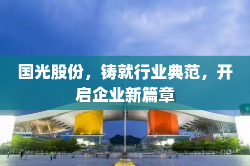 国光股份，铸就行业典范，开启企业新篇章