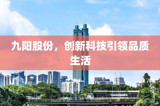 九阳股份，创新科技引领品质生活