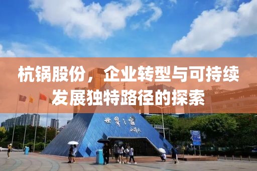 杭锅股份，企业转型与可持续发展独特路径的探索