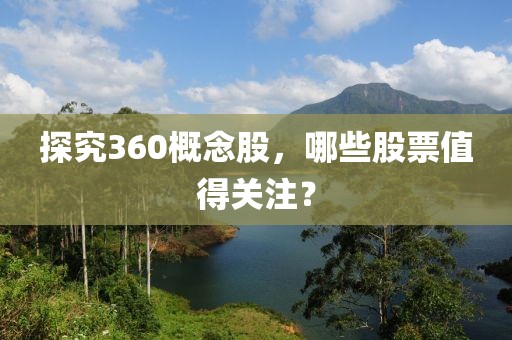 探究360概念股，哪些股票值得关注？