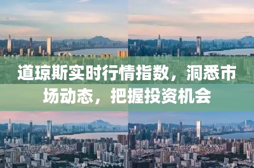 道琼斯实时行情指数，洞悉市场动态，把握投资机会