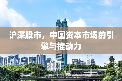 沪深股市，中国资本市场的引擎与推动力