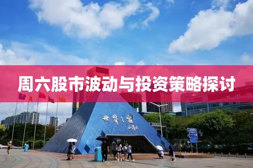 周六股市波动与投资策略探讨