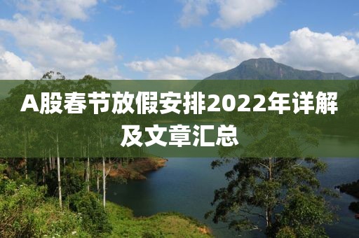 A股春节放假安排2022年详解及文章汇总