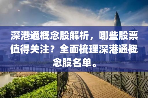 深港通概念股解析，哪些股票值得关注？全面梳理深港通概念股名单。