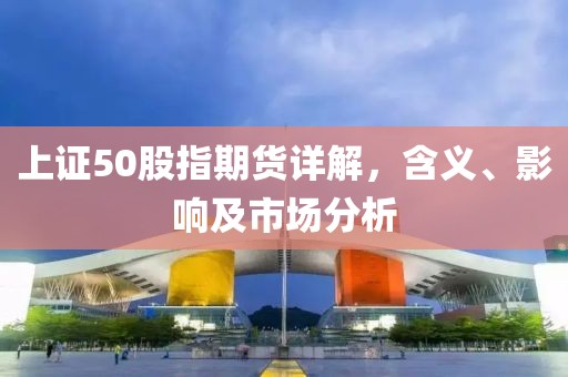 上证50股指期货详解，含义、影响及市场分析