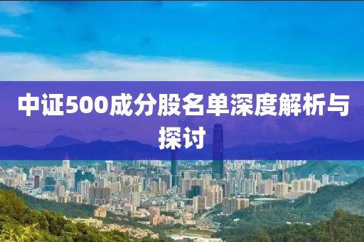 中证500成分股名单深度解析与探讨