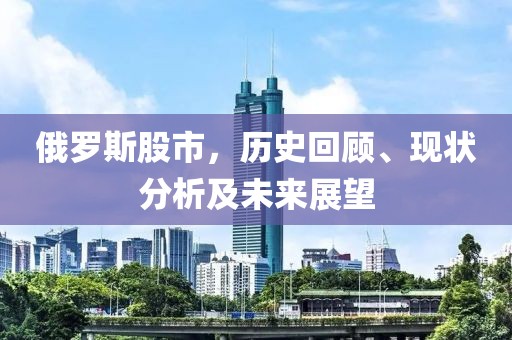 俄罗斯股市，历史回顾、现状分析及未来展望