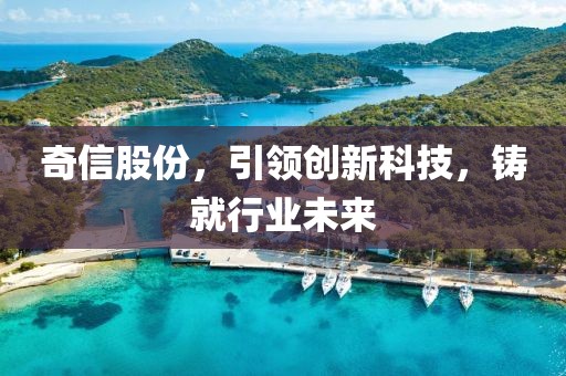 奇信股份，引领创新科技，铸就行业未来