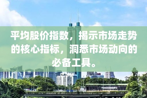 平均股价指数，揭示市场走势的核心指标，洞悉市场动向的必备工具。