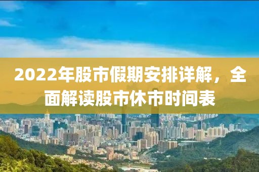 2022年股市假期安排详解，全面解读股市休市时间表