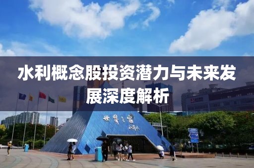 水利概念股投资潜力与未来发展深度解析