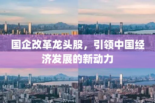 国企改革龙头股，引领中国经济发展的新动力