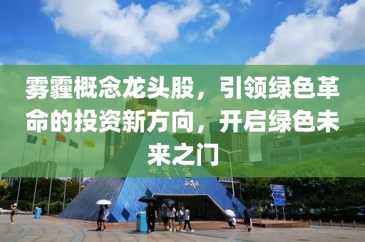 雾霾概念龙头股，引领绿色革命的投资新方向，开启绿色未来之门