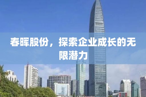 春晖股份，探索企业成长的无限潜力