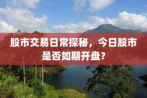 股市交易日常探秘，今日股市是否如期开盘？