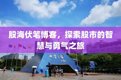 股海伏笔博客，探索股市的智慧与勇气之旅