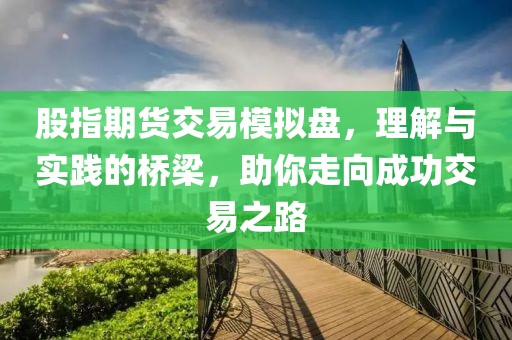 股指期货交易模拟盘，理解与实践的桥梁，助你走向成功交易之路