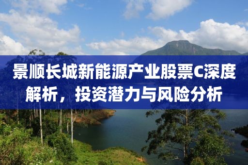 景顺长城新能源产业股票C深度解析，投资潜力与风险分析